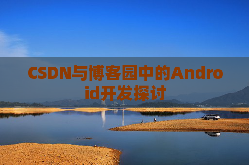 CSDN与博客园中的Android开发探讨