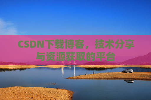 CSDN下载博客，技术分享与资源获取的平台